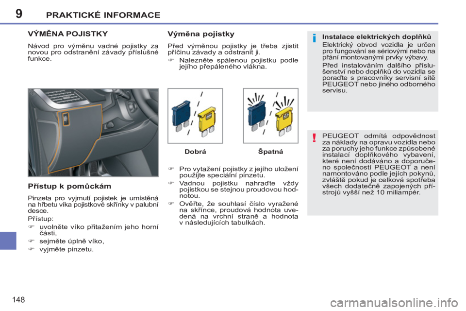 PEUGEOT 207 2011  Návod na použití (in Czech) 9
!
i
PRAKTICKÉ INFORMACE
148
  PEUGEOT odmítá odpovědnost 
za náklady na opravu vozidla nebo 
za poruchy jeho funkce způsobené 
instalací doplňkového vybavení, 
které není dodáváno a d