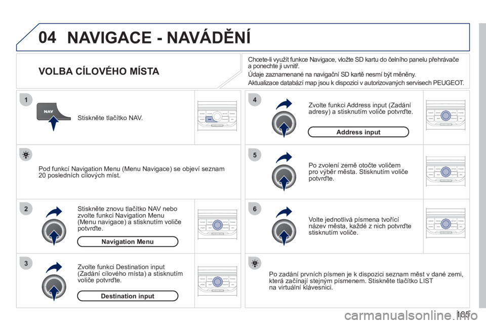 PEUGEOT 207 2011  Návod na použití (in Czech) 185
04
1
2
3
5
6
4
  NAVIGACE - NAVÁDĚNÍ 
 
 
 
 
 
 
 
 
 
 
 
 
 
 
 
 
VOLBA CÍLOVÉHO MÍSTA 
Stiskněte znovu tlač