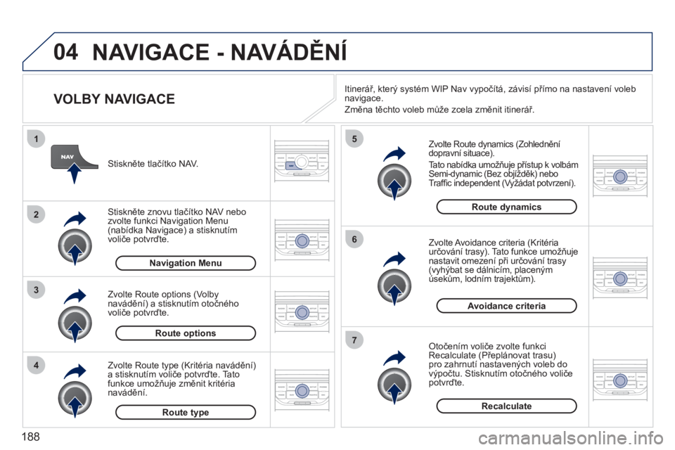 PEUGEOT 207 2011  Návod na použití (in Czech) 188
04
4
3
2
1
7
6
5
NAVIGACE - NAVÁDĚNÍ
 
 
VOLBY NAVIGACE 
 
 
Zvolte Route dynamics (Zohlednění 
dopravní situace). 
  Tato nabídka umožňuje přístup k volbám 
Semi-dynamic (Bez objížd