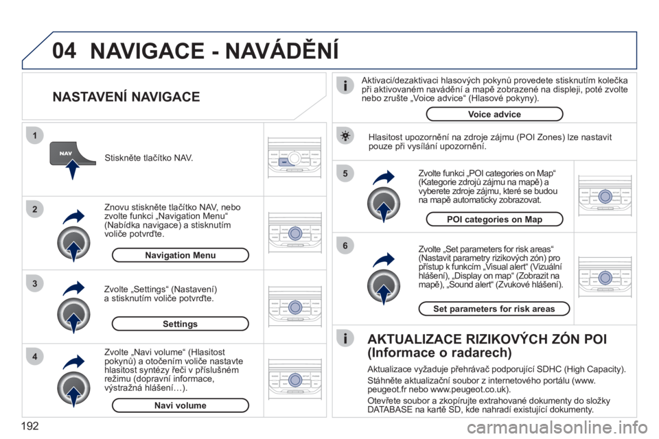 PEUGEOT 207 2011 Návod na použití (in Czech) 192
04
5
6
3 2 1
4
NASTAVENÍ NAVIGACE
Zvolte „Set parameters for risk areas“(Nastavit parametry rizikových zón) pro přístup k funkcím „Visual alert“ (Vizuální hlášení), „ PEUGEOT 207 2011 Návod na použití (in Czech) 192
04
5
6
3 2 1
4
NASTAVENÍ NAVIGACE
Zvolte „Set parameters for risk areas“(Nastavit parametry rizikových zón) pro přístup k funkcím „Visual alert“ (Vizuální hlášení), „
