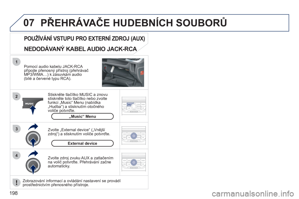 PEUGEOT 207 2011  Návod na použití (in Czech) 198
07
43 1
2
  PŘEHRÁVAČE HUDEBNÍCH SOUBORŮ 
 
 
Pomocí audio kabelu JACK-RCA připojte přenosný přístroj (přehrávačMP3/WMA…) k zásuvkám audio (bílé a červené typu RCA).  
Stiskn
