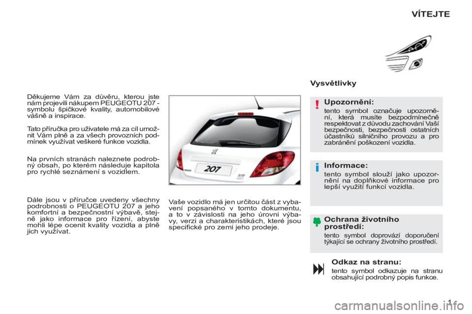 PEUGEOT 207 2011  Návod na použití (in Czech) !
i
1
  Děkujeme Vám za důvěru, kterou jste 
nám projevili nákupem PEUGEOTU 207 - 
symbolu špičkové kvality, automobilové 
vášně a inspirace. 
Odkaz na stranu: 
 
tento symbol odkazuje na