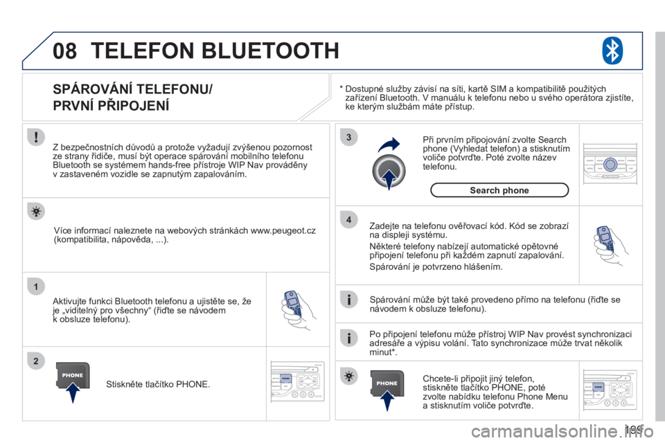 PEUGEOT 207 2011 Návod na použití (in Czech) 199
08
1
2
3
4
TELEFON BLUETOOTH
*
Dostupné služby závisí na síti, kartě SIM a kompatibilitě použitých
zařízení Bluetooth. V manuálu k telefonu nebo u svého operátora zjistíte,ke PEUGEOT 207 2011 Návod na použití (in Czech) 199
08
1
2
3
4
TELEFON BLUETOOTH
*
Dostupné služby závisí na síti, kartě SIM a kompatibilitě použitých
zařízení Bluetooth. V manuálu k telefonu nebo u svého operátora zjistíte,ke