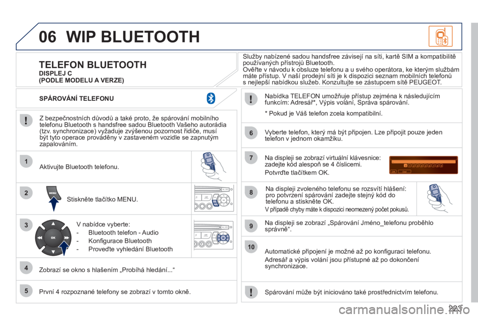 PEUGEOT 207 2011 Návod na použití (in Czech) 223
06
1
2
3
4
5
6
7
8
9
10
WIP BLUETOOTH
Z bezpečnostních důvodů a také proto, že spárování mobilního
telefonu Bluetooth s handsfree sadou Bluetooth Vašeho autorádia (tzv. synchroni PEUGEOT 207 2011 Návod na použití (in Czech) 223
06
1
2
3
4
5
6
7
8
9
10
WIP BLUETOOTH
Z bezpečnostních důvodů a také proto, že spárování mobilního
telefonu Bluetooth s handsfree sadou Bluetooth Vašeho autorádia (tzv. synchroni