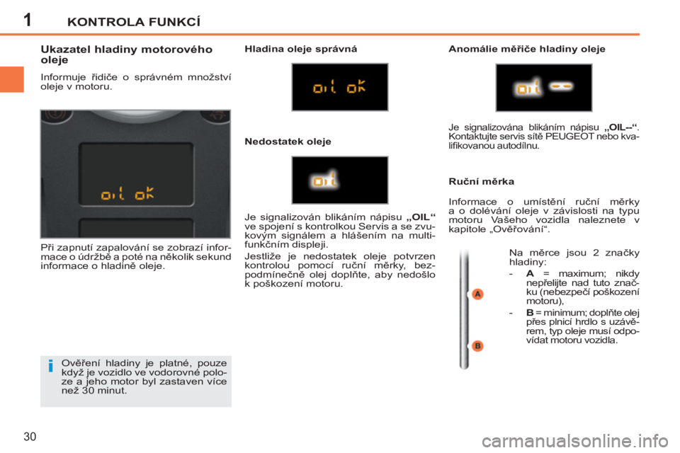 PEUGEOT 207 2011  Návod na použití (in Czech) 1
i
KONTROLA FUNKCÍ
30
  Ověření hladiny je platné, pouze 
když je vozidlo ve vodorovné polo-
ze a jeho motor byl zastaven více 
než 30 minut. 
   
 
 
 
 
 
 
 
 
 
 
 
 
 
 
Ukazatel hladin