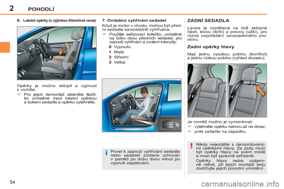 PEUGEOT 207 2011  Návod na použití (in Czech) 2
!
i
POHODLÍ
54
ZADNÍ SEDADLA 
  Lavice je rozdělená na dvě sklopné 
části, levou (širší) a pravou (užší), pro 
různé uspořádání zavazadlového pro-
storu. 
  Nikdy nejezděte s d