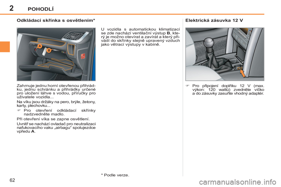 PEUGEOT 207 2011  Návod na použití (in Czech) 2POHODLÍ
62
   
 
 
 
 
 
 
 
 
 
 
 
Odkládací skřínka s osvětlením *  
 
Zahrnuje jednu horní otevřenou přihrád-
ku, jednu schránku a přihrádky určené 
pro uložení láhve s vodou, 