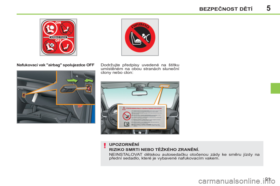 PEUGEOT 207 2011  Návod na použití (in Czech) 5
!
BEZPEČNOST DĚTÍ
91
 
 
 
Nafukovací vak "airbag" spolujezdce OFF   
 
Dodržujte předpisy uvedené na štítku 
umístěném na obou stranách sluneční 
clony nebo clon:  
   
UPOZORNĚNÍ 