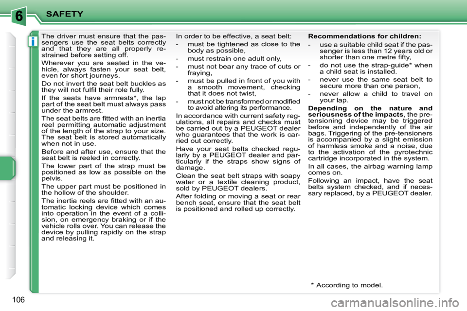 PEUGEOT 207 2010  Owners Manual i
SAFETY
106
      The  driver  must  ensure  that  the  pas- 
sengers  use  the  seat  belts  correctly 
and  that  they  are  all  properly  re-
strained before setting off.  
 Wherever  you  are  s