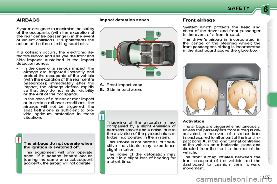 PEUGEOT 207 2010  Owners Manual !
i
SAFETY
107
  AIRBAGS   The airbags do not operate when  
the ignition is switched off.  
 This  equipment  will  only  operate  
once.  If  a  second  impact  occurs 
(during  the  same  or  a  su