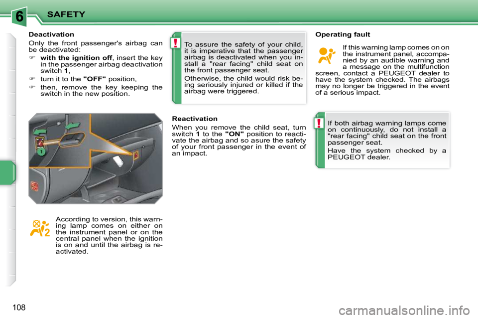 PEUGEOT 207 2010  Owners Manual !
!
SAFETY
108
 If both airbag warning lamps come  
on  continuously,  do  not  install  a 
"rear facing" child seat on the front 
passenger seat.  
 Have  the  system  checked  by  a  
PEUGEOT dealer