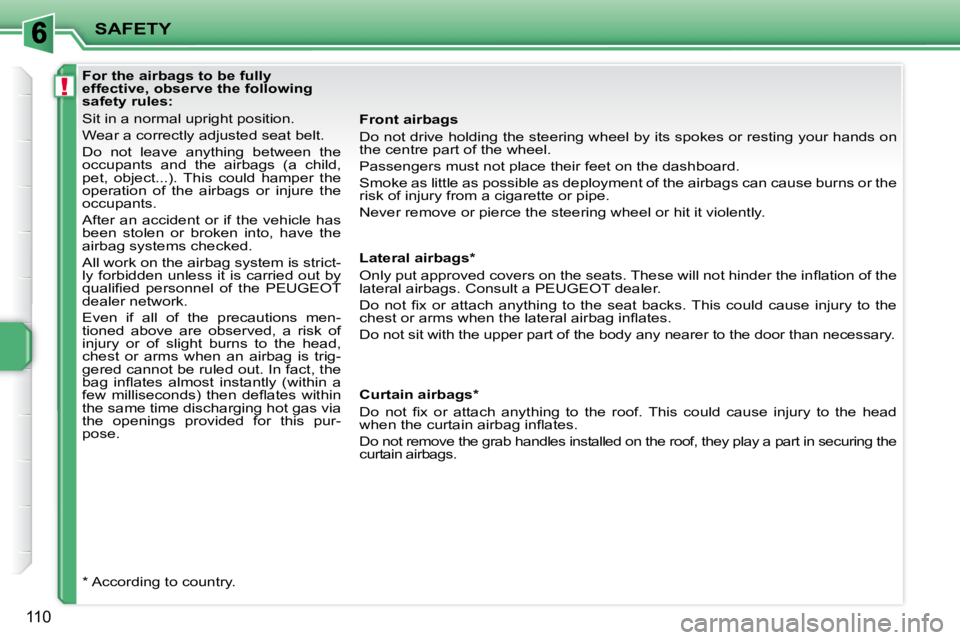 PEUGEOT 207 2010  Owners Manual !
SAFETY
110
  Front airbags  
 Do not drive holding the steering wheel by its spokes or resting your hands on 
the centre part of the wheel.  
 Passengers must not place their feet on the dashboard. 