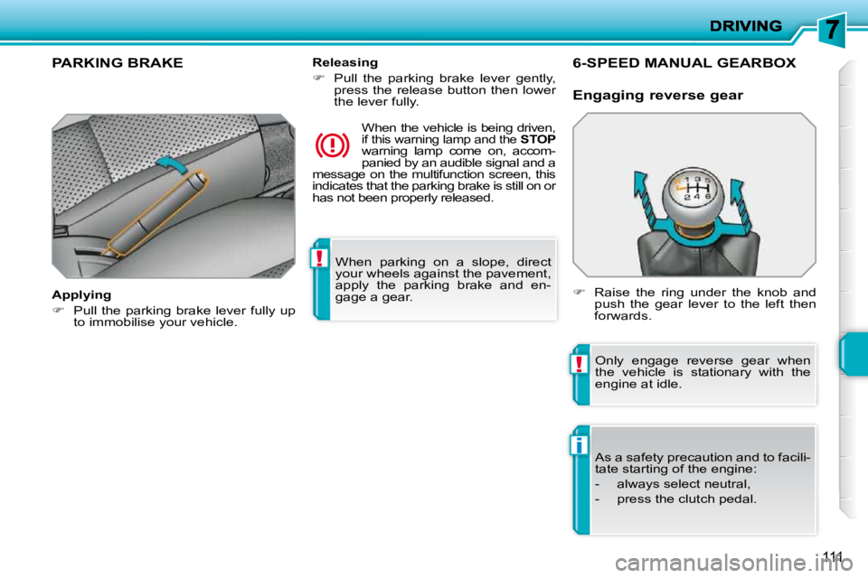 PEUGEOT 207 2010  Owners Manual !
!
i
111
 When  parking  on  a  slope,  direct  
your wheels against the pavement, 
apply  the  parking  brake  and  en-
gage a gear.   
PARKING BRAKE  
  Applying  
   
�    Pull the parking  bra