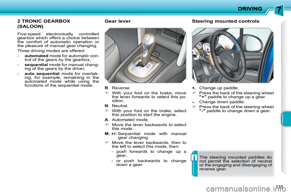 PEUGEOT 207 2010  Owners Manual i
113
2 TRONIC GEARBOX 
(SALOON) 
 Five-speed  electronically  controlled  
gearbox which offers a choice between 
the  comfort  of  automatic  operation  or 
the pleasure of manual gear changing.  
 