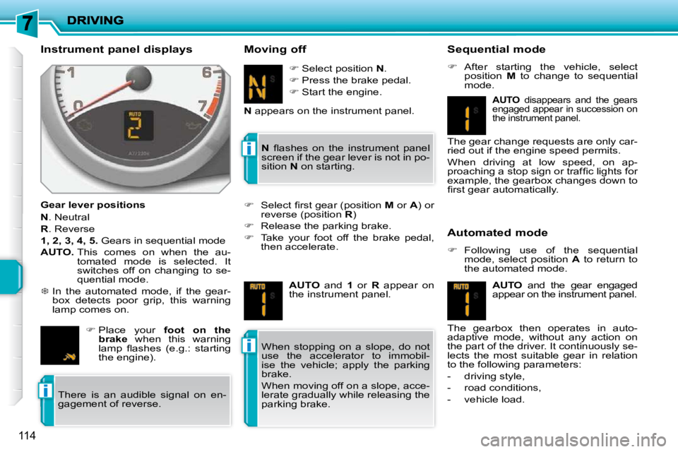 PEUGEOT 207 2010  Owners Manual i
i
i
114
  Instrument panel displays  
  Gear lever positions  
  
N  . Neutral 
  
R  . Reverse 
  
1, 2, 3, 4, 5.   Gears in sequential mode 
  
AUTO.    This  comes  on  when  the  au-
tomated  mo