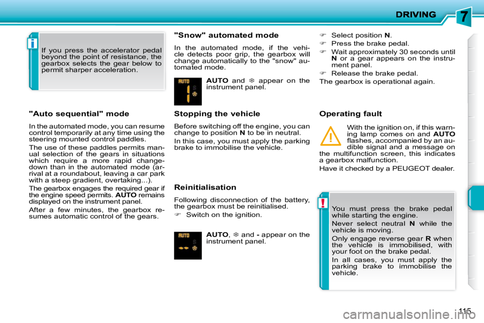 PEUGEOT 207 2010 Owners Manual !
i
115
"Auto sequential" mode
In the automated mode, you can resume
control temporarily at any time using the
steering mounted control paddles.
The use of these paddles permits man-
ual PEUGEOT 207 2010 Owners Manual !
i
115
"Auto sequential" mode
In the automated mode, you can resume
control temporarily at any time using the
steering mounted control paddles.
The use of these paddles permits man-
ual