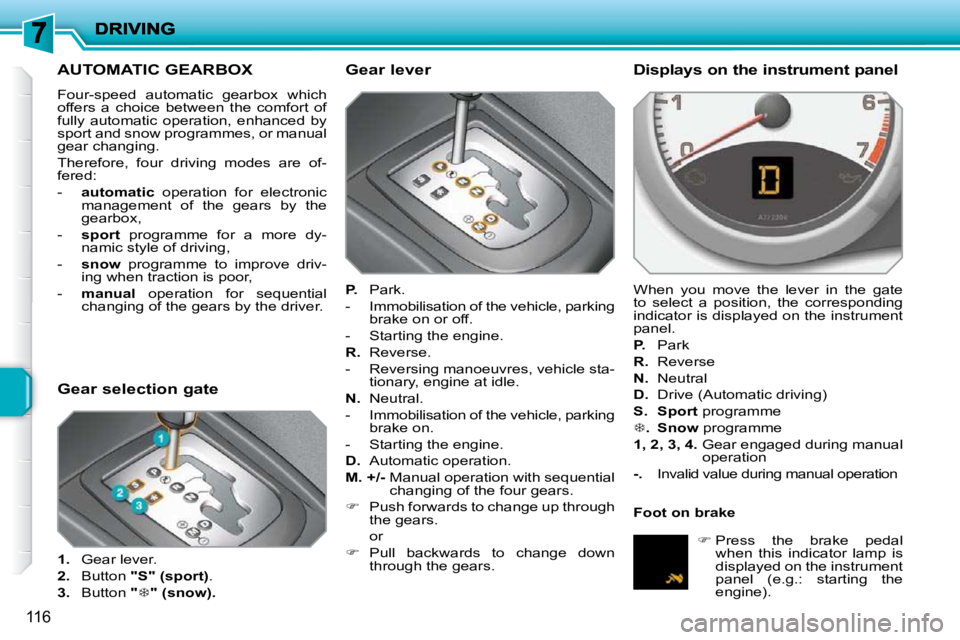 PEUGEOT 207 2010 Owners Manual 116
AUTOMATIC GEARBOX
Four-speed automatic gearbox which
offers a choice between the comfort of
fully automatic operation, enhanced by
sport and snow programmes, or manual
gear cha PEUGEOT 207 2010 Owners Manual 116
AUTOMATIC GEARBOX
Four-speed automatic gearbox which
offers a choice between the comfort of
fully automatic operation, enhanced by
sport and snow programmes, or manual
gear cha