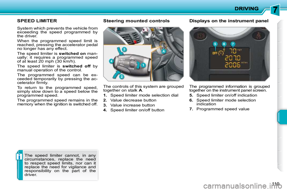 PEUGEOT 207 2010  Owners Manual i
119
SPEED LIMITER 
 System which prevents the vehicle from  
exceeding  the  speed  programmed  by 
the driver.  
 When  the  programmed  speed  limit  is  
reached, pressing the accelerator pedal 
