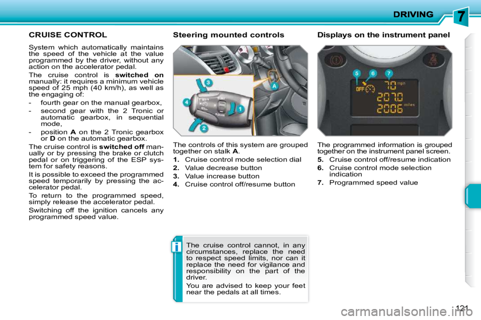 PEUGEOT 207 2010  Owners Manual i
121
CRUISE CONTROL 
 System  which  automatically  maintains  
the  speed  of  the  vehicle  at  the  value 
programmed  by  the  driver,  without  any 
action on the accelerator pedal.  
 The  crui