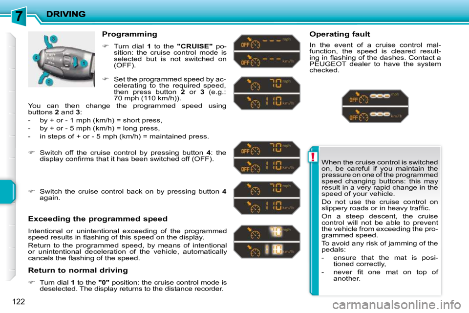 PEUGEOT 207 2010  Owners Manual !
122
 When the cruise control is switched  
on,  be  careful  if  you  maintain  the 
pressure on one of the programmed 
speed  changing  buttons:  this  may 
result in a very rapid change in the 
sp