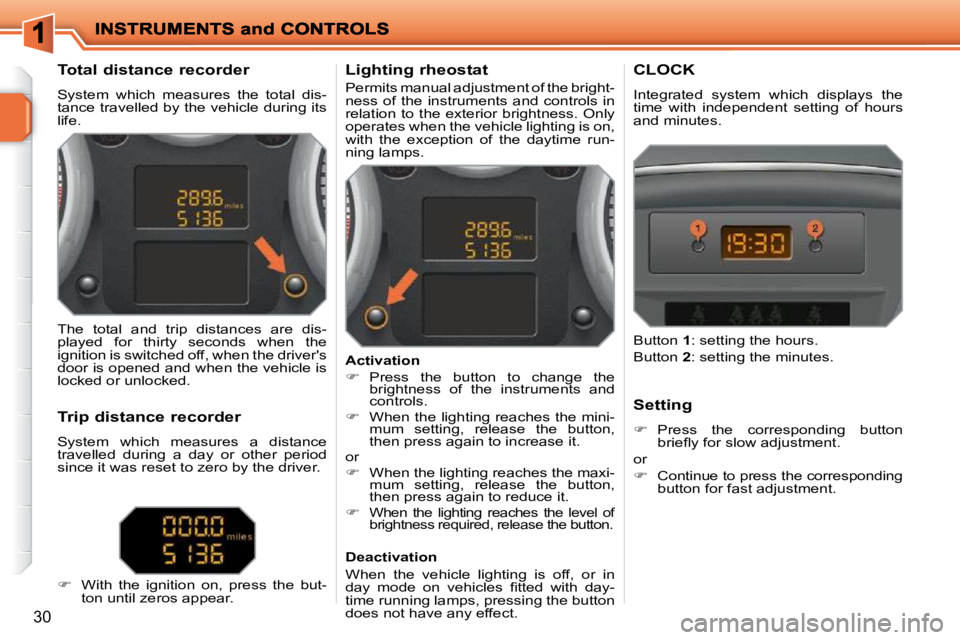 PEUGEOT 207 2010 User Guide 30
Total distance recorder
System which measures the total dis-
tance travelled by the vehicle during its
life. Lighting rheostat
Permits manual adjustment of the b PEUGEOT 207 2010 User Guide 30
Total distance recorder
System which measures the total dis-
tance travelled by the vehicle during its
life. Lighting rheostat
Permits manual adjustment of the b