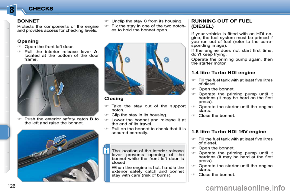 PEUGEOT 207 2010  Owners Manual i
126
BONNET 
 Protects  the  components  of  the  engine  
and provides access for checking levels.  
  
�    Push  the  exterior  safety  catch    B   to 
the left and raise the bonnet.    
� 