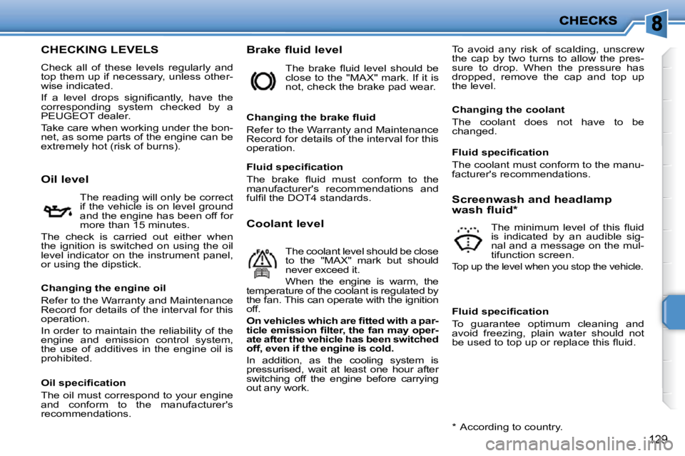PEUGEOT 207 2010  Owners Manual 129
CHECKING LEVELS 
 Check  all  of  these  levels  regularly  and  
top them up if necessary, unless other-
wise indicated.  
� �I�f�  �a�  �l�e�v�e�l�  �d�r�o�p�s�  �s�i�g�n�i�ﬁ� �c�a�n�t�l�y�,� 