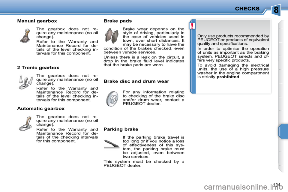 PEUGEOT 207 2010  Owners Manual !
131
 Only use products recommended by  
PEUGEOT or products of equivalent 
�q�u�a�l�i�t�y� �a�n�d� �s�p�e�c�i�ﬁ� �c�a�t�i�o�n�s�.�  
 In  order  to  optimise  the  operation  
of  units  as  impor