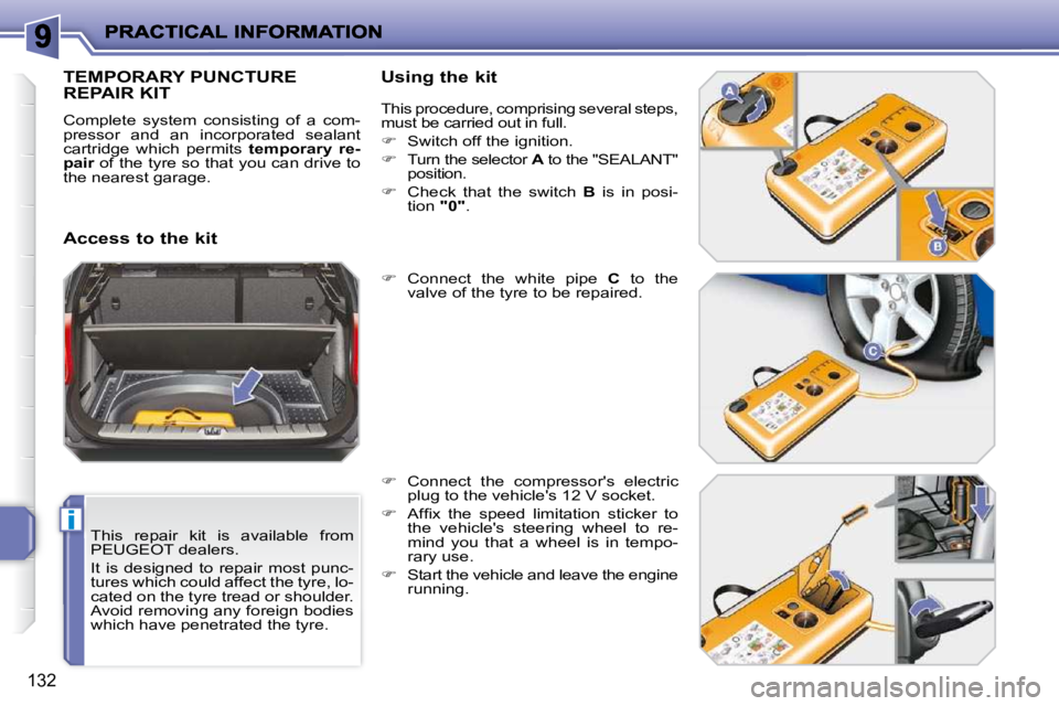 PEUGEOT 207 2010  Owners Manual i
132
  This  repair  kit  is  available  from  
PEUGEOT dealers.  
 It  is  designed  to  repair  most  punc- 
tures which could affect the tyre, lo-
cated on the tyre tread or shoulder. 
Avoid remov