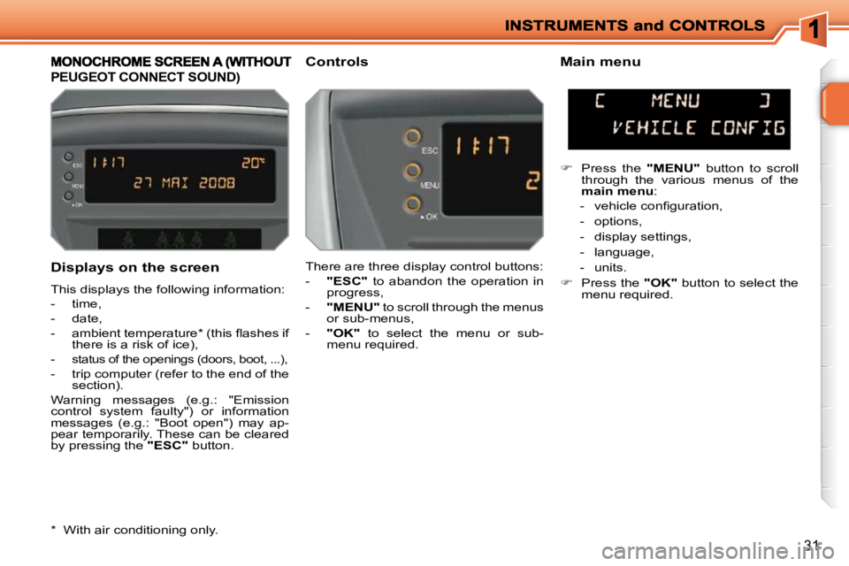 PEUGEOT 207 2010 User Guide 31
  Displays on the screen  
 This displays the following information:  
   -   time, 
  -   date, 
� � �-� �  �a�m�b�i�e�n�t� �t�e�m�p�e�r�a�t�u�r�e� �*� � �(�t�h�i�s� �ﬂ� �a�s�h�e�s� �i�f� there 