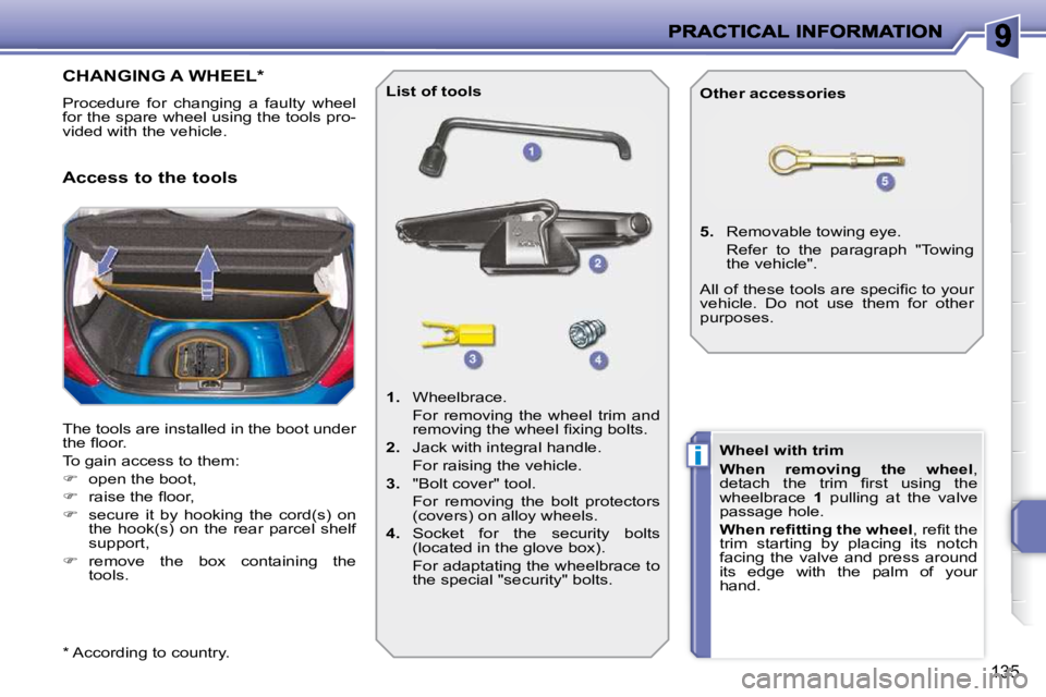 PEUGEOT 207 2010  Owners Manual i
135
CHANGING A WHEEL *  
 Procedure  for  changing  a  faulty  wheel  
for the spare wheel using the tools pro-
vided with the vehicle.  
 The tools are installed in the boot under  
�t�h�e� �ﬂ� �