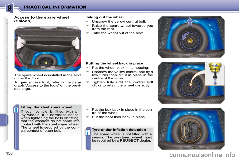 PEUGEOT 207 2010  Owners Manual i
i
136
  Access to the spare wheel  
(Saloon)  
 The spare wheel is installed in the boot  
�u�n�d�e�r� �t�h�e� �ﬂ� �o�o�r�.�  
 To  gain  access  to  it,  refer  to  the  para- 
graph "Access to t