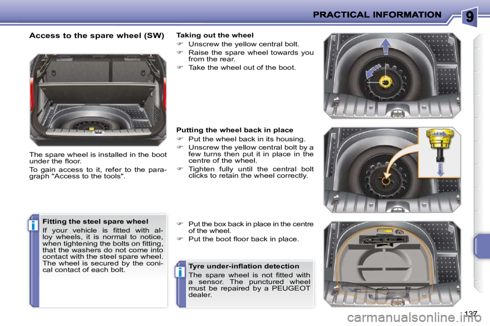 PEUGEOT 207 2010  Owners Manual i
i
137
  Access to the spare wheel (SW)  
 The spare wheel is installed in the boot  
�u�n�d�e�r� �t�h�e� �ﬂ� �o�o�r�.�  
 To  gain  access  to  it,  refer  to  the  para- 
graph "Access to the too