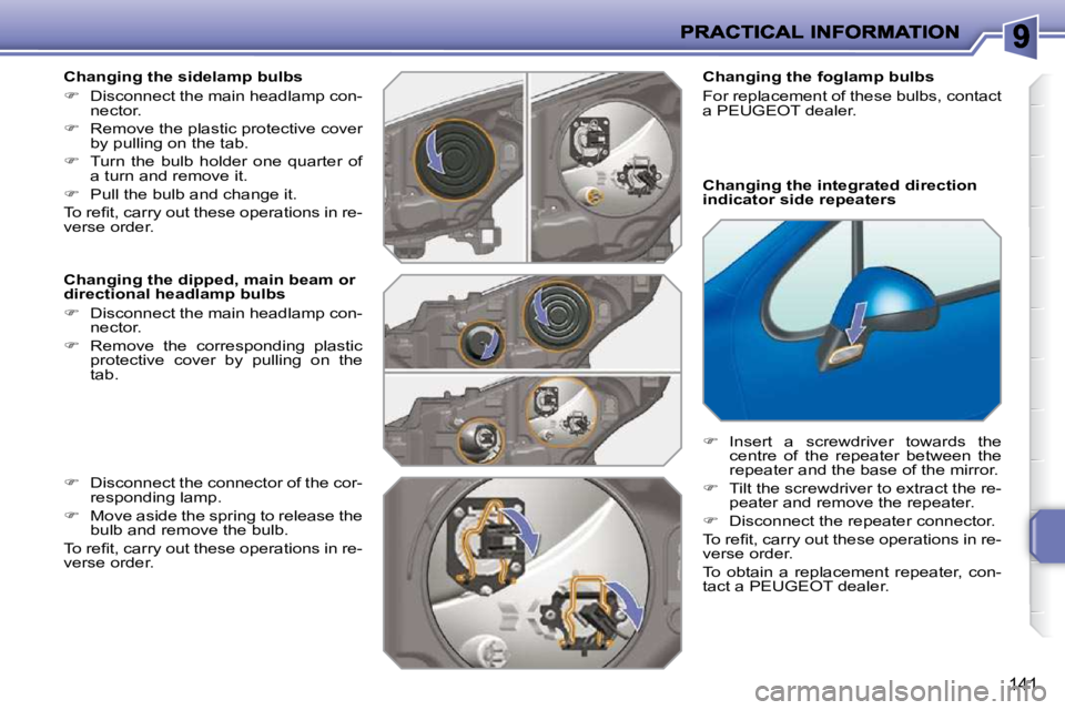 PEUGEOT 207 2010  Owners Manual 141
  Changing the sidelamp bulbs  
   
�    Disconnect the main headlamp con-
nector. 
  
�    Remove the plastic protective cover 
by pulling on the tab. 
  
�    Turn  the  bulb  holder  o