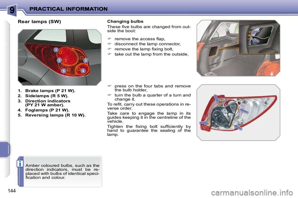 PEUGEOT 207 2010  Owners Manual i
144
                               Rear lamps (SW)  
   
1.     Brake    
lamps   
 (P 21 W).   
  
2.     Sidelamps   
 (R 5 W).   
  
3.     Direction indicators 
(PY 21 W amber).   
  
4.     Fog