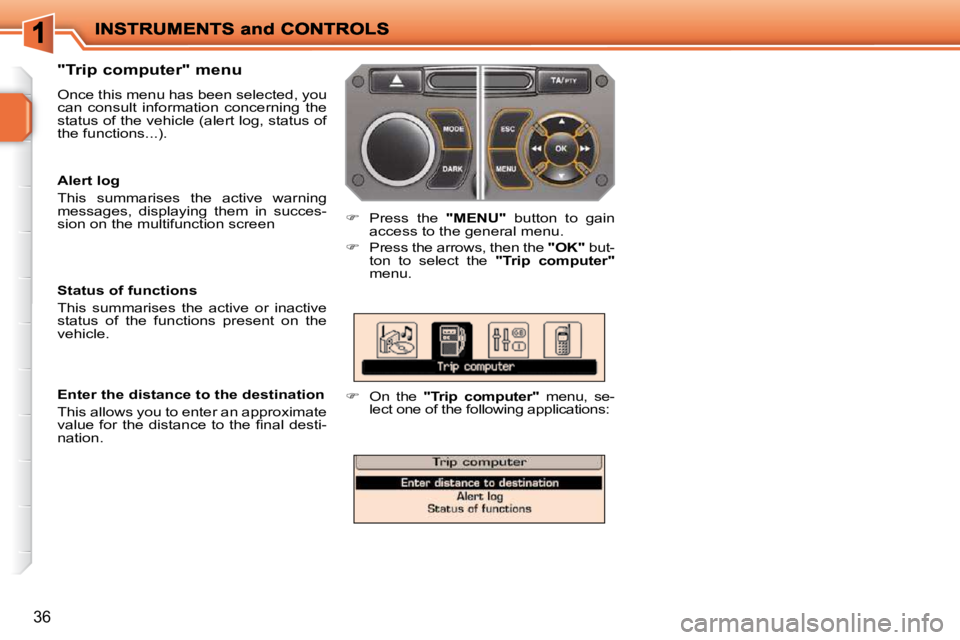 PEUGEOT 207 2010 User Guide 36
  "Trip computer" menu  
 Once this menu has been selected, you  
can  consult  information  concerning  the 
status of the vehicle (alert log, status of 
the functions...). 
   
�    Press  the