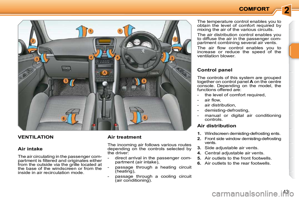 PEUGEOT 207 2010  Owners Manual 43
VENTILATION   Air treatment  
 The incoming air follows various routes  
depending  on  the  controls  selected  by 
the driver:  
   -   direct arrival in the passenger com-partment (air intake), 