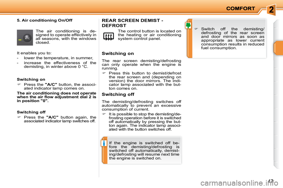 PEUGEOT 207 2010 Owners Guide i
47
  5. Air conditioning On/Off  The  air  conditioning  is  de- 
signed to operate effectively in 
all seasons, with the windows 
closed.   The control button is located on 
the  heating  or  air  