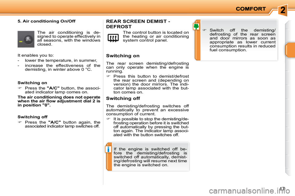 PEUGEOT 207 2010  Owners Manual i
47
  5. Air conditioning On/Off  The  air  conditioning  is  de- 
signed to operate effectively in 
all seasons, with the windows 
closed.   The control button is located on 
the  heating  or  air  