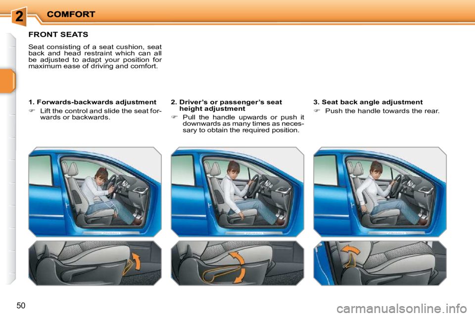 PEUGEOT 207 2010  Owners Manual 50
FRONT SEATS 
 Seat  consisting  of  a  seat  cushion,  seat  
back  and  head  restraint  which  can  all 
be  adjusted  to  adapt  your  position  for 
maximum ease of driving and comfort.   
� � 