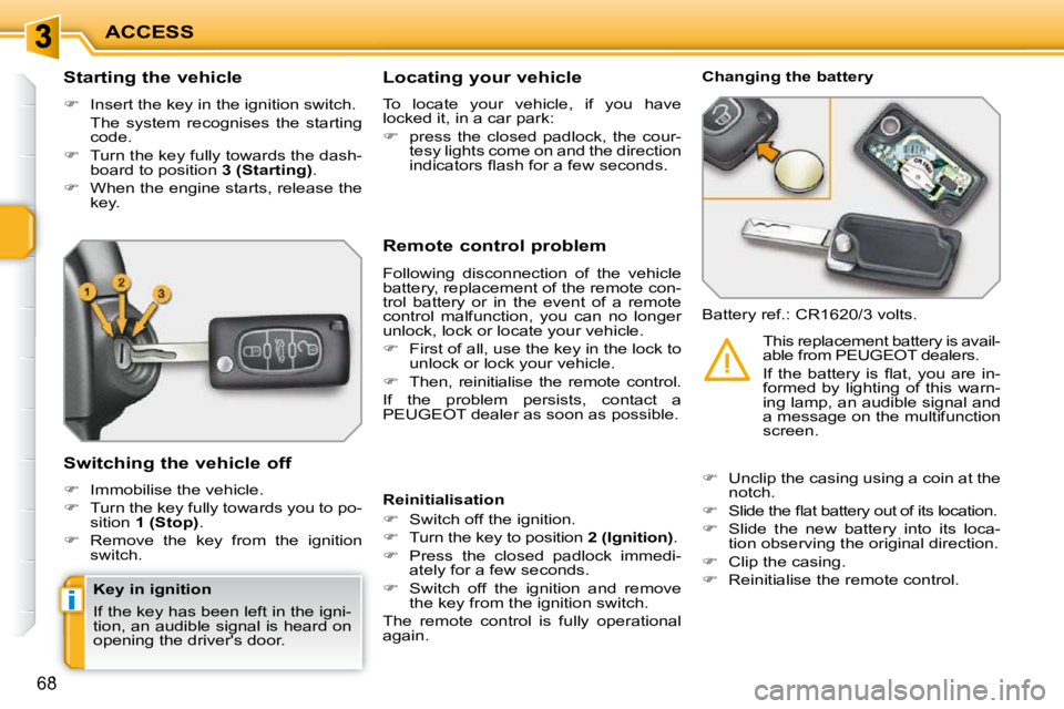 PEUGEOT 207 2010 Workshop Manual i
ACCESS
68
          Starting the vehicle  
   
�    Insert the key in the ignition switch.  
  The  system  recognises  the  starting  code. 
  
�    Turn the key fully towards the dash-
board