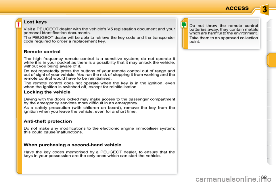 PEUGEOT 207 2010 Workshop Manual !
69
               Lost keys  
 Visit a PEUGEOT dealer with the vehicles V5 registration document and your 
�p�e�r�s�o�n�a�l� �i�d�e�n�t�i�ﬁ� �c�a�t�i�o�n� �d�o�c�u�m�e�n�t�s�.�  
 The  PEUGEOT  d
