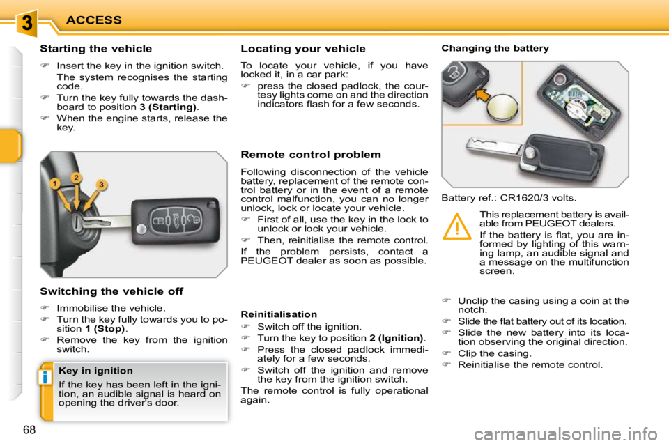 PEUGEOT 207 2010  Owners Manual i
ACCESS
68
          Starting the vehicle  
   
�    Insert the key in the ignition switch.  
  The  system  recognises  the  starting  code. 
  
�    Turn the key fully towards the dash-
board