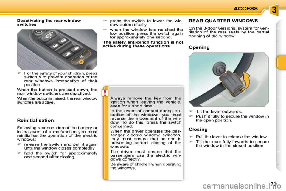 PEUGEOT 207 2010 Repair Manual !
73
  Deactivating the rear window  
switches  
  Reinitialisation  
 Following reconnection of the battery or  
in  the  event  of  a  malfunction  you  must 
reinitialise  the  operation  of  the  