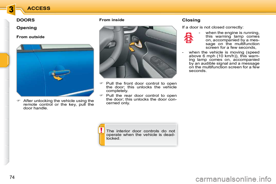 PEUGEOT 207 2010 Repair Manual !
ACCESS
74
DOORS 
   
�    After unlocking the vehicle using the 
remote  control  or  the  key,  pull  the  
door handle.      From inside  
   
�    Pull  the  front  door  control  to  open 