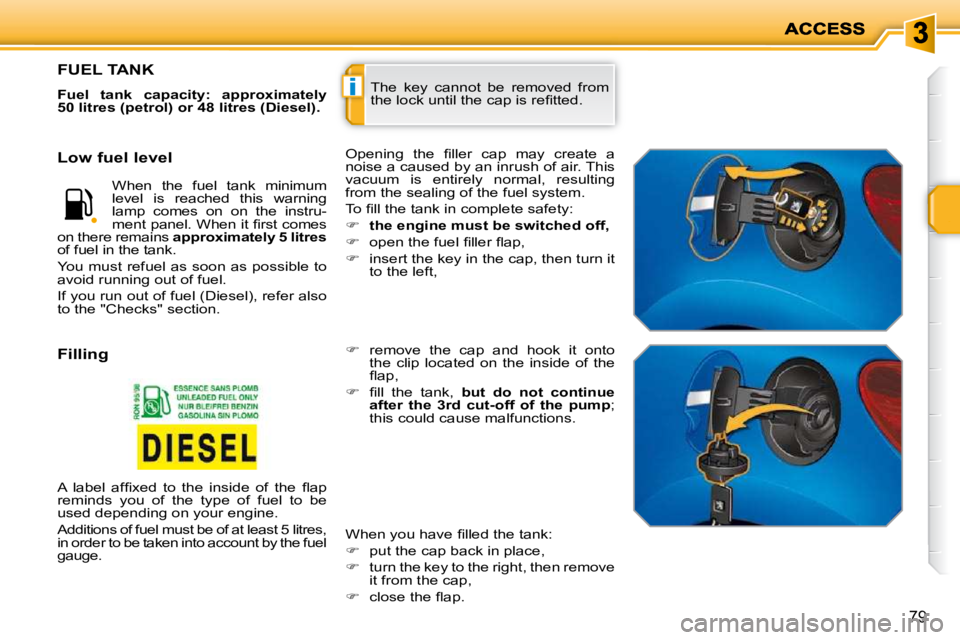 PEUGEOT 207 2010 Manual PDF i
79
 The  key  cannot  be  removed  from  
�t�h�e� �l�o�c�k� �u�n�t�i�l� �t�h�e� �c�a�p� �i�s� �r�e�ﬁ� �t�t�e�d�.� 
FUEL TANK 
  
Fuel  tank  capacity:  approximately  
50 litres (petrol) or 48 lit