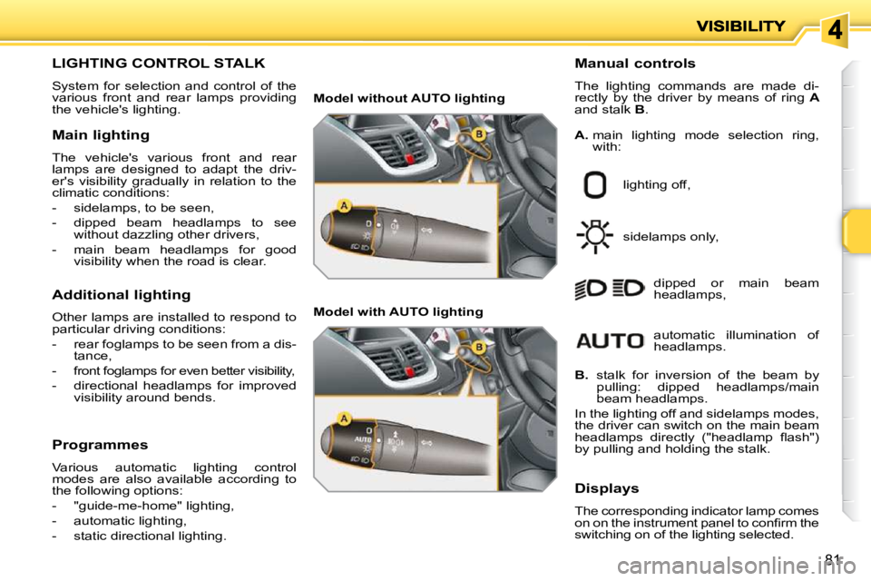 PEUGEOT 207 2010  Owners Manual 81
LIGHTING CONTROL STALK 
 System  for  selection  and  control  of  the  
various  front  and  rear  lamps  providing 
the vehicles lighting.   Manual controls  
 The  lighting  commands  are  made