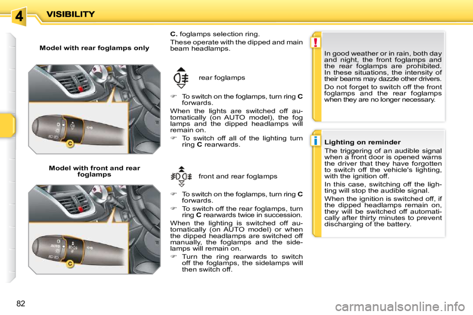 PEUGEOT 207 2010 Manual PDF !
i
82
  Model with rear foglamps only    Model with front and rear  foglamps   front and rear foglamps 
 rear foglamps 
  
C.   foglamps selection ring. 
 These operate with the dipped and main  
bea