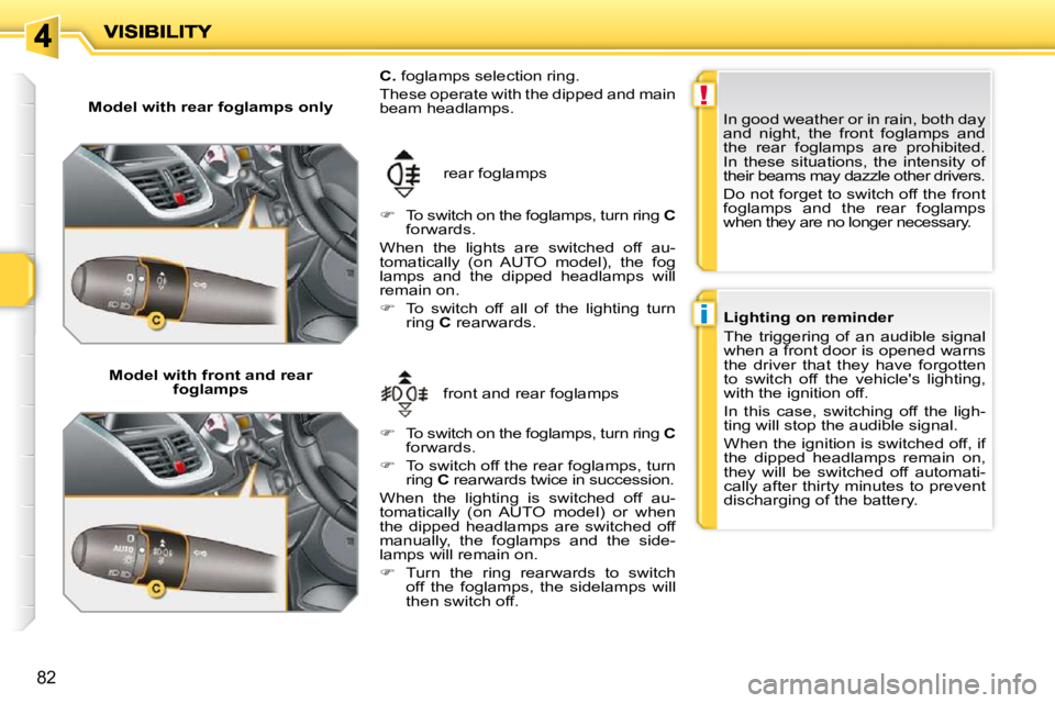 PEUGEOT 207 2010  Owners Manual !
i
82
  Model with rear foglamps only    Model with front and rear  foglamps   front and rear foglamps 
 rear foglamps 
  
C.   foglamps selection ring. 
 These operate with the dipped and main  
bea