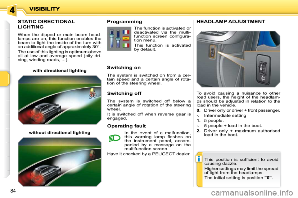 PEUGEOT 207 2010 Manual PDF i
84
STATIC DIRECTIONAL 
LIGHTING 
 When  the  dipped  or  main  beam  head- 
lamps  are  on,  this  function  enables  the 
beam to light the inside of the turn with 
an additional angle of approxima